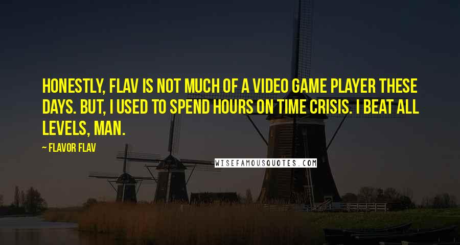 Flavor Flav Quotes: Honestly, Flav is not much of a video game player these days. BUT, I used to spend hours on Time Crisis. I beat all levels, man.