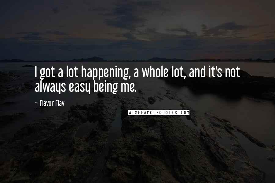 Flavor Flav Quotes: I got a lot happening, a whole lot, and it's not always easy being me.