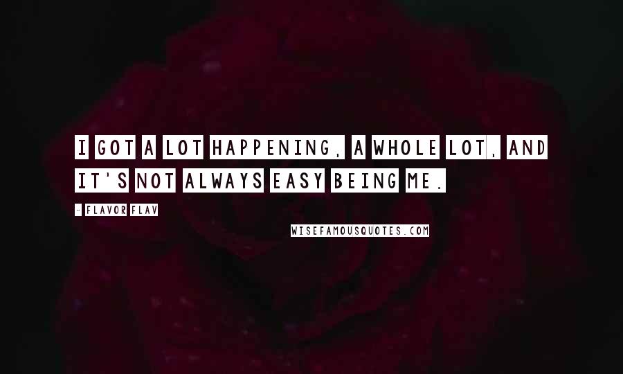 Flavor Flav Quotes: I got a lot happening, a whole lot, and it's not always easy being me.