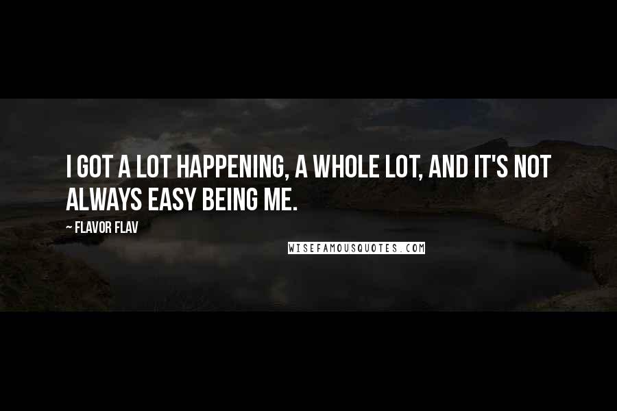 Flavor Flav Quotes: I got a lot happening, a whole lot, and it's not always easy being me.