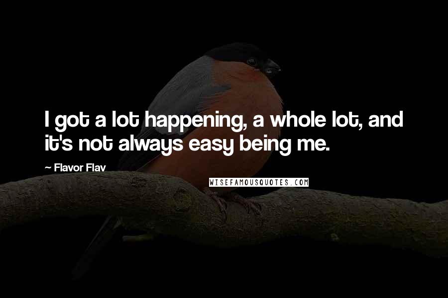 Flavor Flav Quotes: I got a lot happening, a whole lot, and it's not always easy being me.