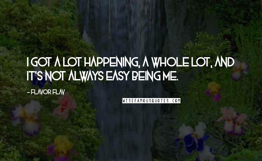 Flavor Flav Quotes: I got a lot happening, a whole lot, and it's not always easy being me.