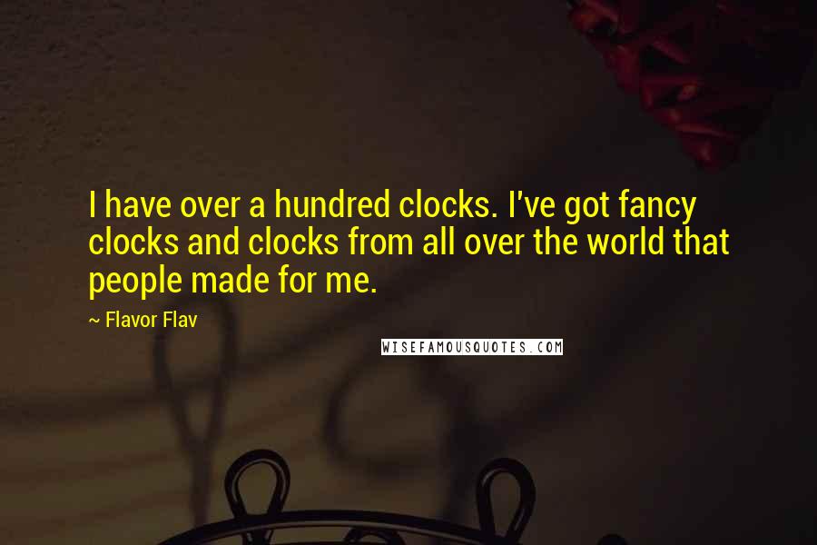 Flavor Flav Quotes: I have over a hundred clocks. I've got fancy clocks and clocks from all over the world that people made for me.