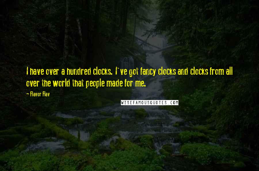 Flavor Flav Quotes: I have over a hundred clocks. I've got fancy clocks and clocks from all over the world that people made for me.