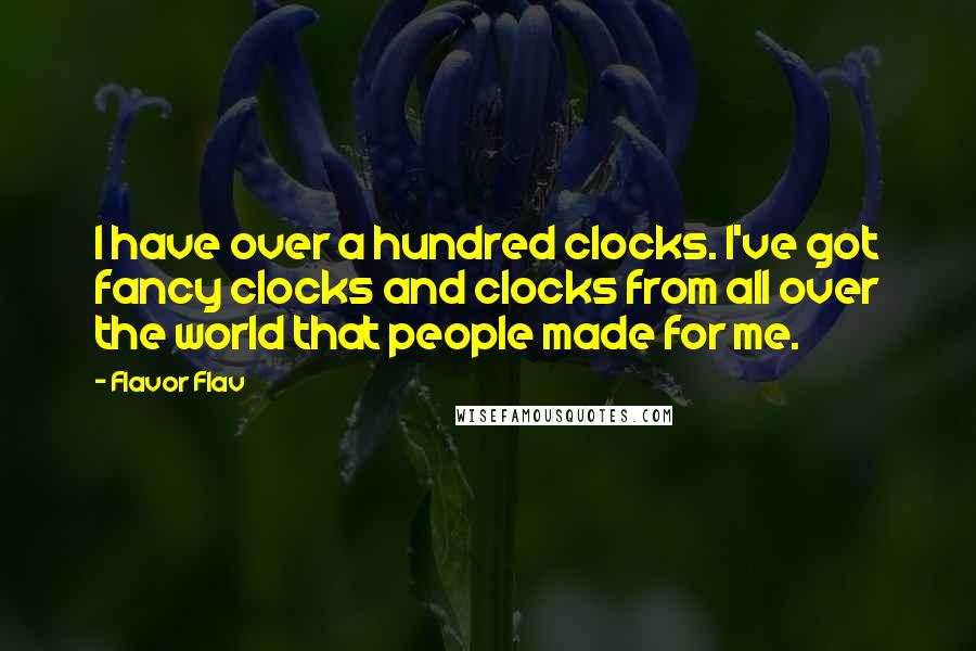 Flavor Flav Quotes: I have over a hundred clocks. I've got fancy clocks and clocks from all over the world that people made for me.