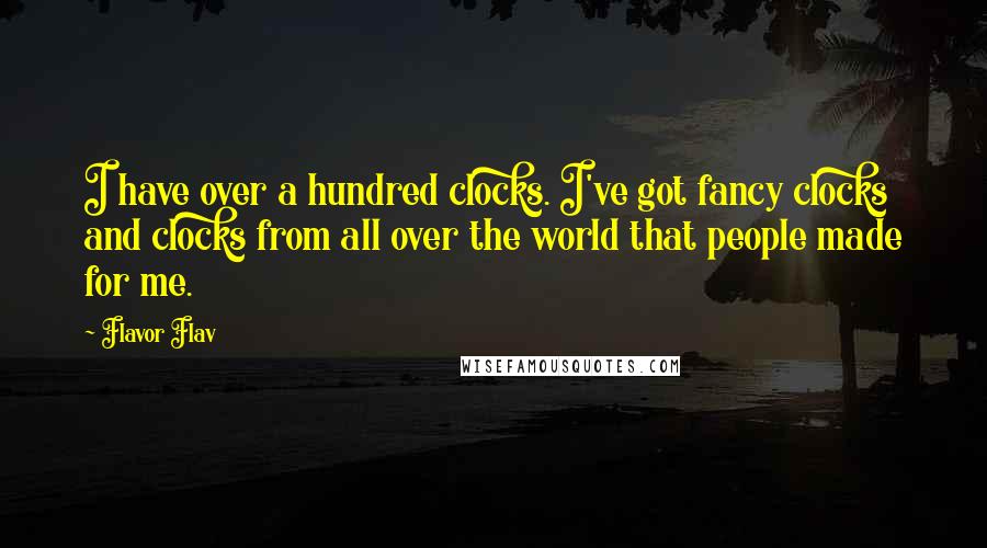 Flavor Flav Quotes: I have over a hundred clocks. I've got fancy clocks and clocks from all over the world that people made for me.