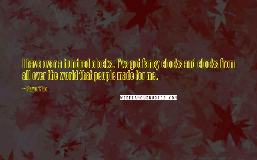 Flavor Flav Quotes: I have over a hundred clocks. I've got fancy clocks and clocks from all over the world that people made for me.