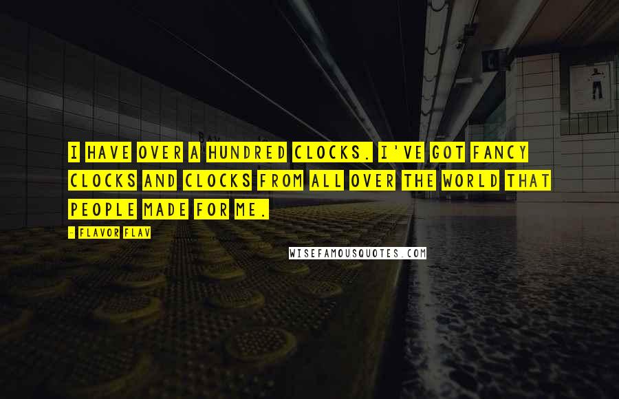 Flavor Flav Quotes: I have over a hundred clocks. I've got fancy clocks and clocks from all over the world that people made for me.