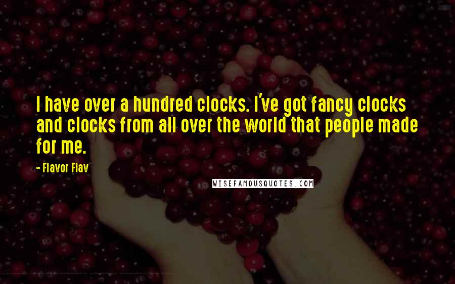 Flavor Flav Quotes: I have over a hundred clocks. I've got fancy clocks and clocks from all over the world that people made for me.