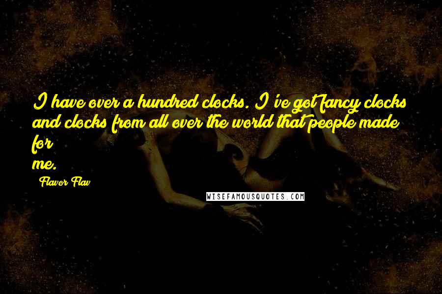 Flavor Flav Quotes: I have over a hundred clocks. I've got fancy clocks and clocks from all over the world that people made for me.