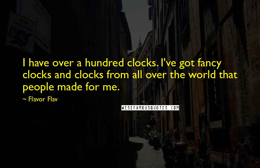 Flavor Flav Quotes: I have over a hundred clocks. I've got fancy clocks and clocks from all over the world that people made for me.