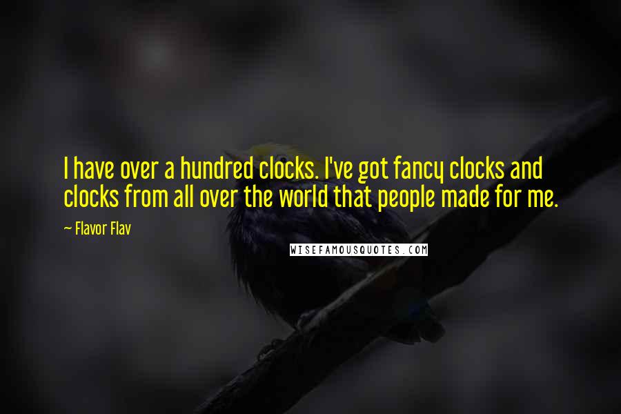 Flavor Flav Quotes: I have over a hundred clocks. I've got fancy clocks and clocks from all over the world that people made for me.