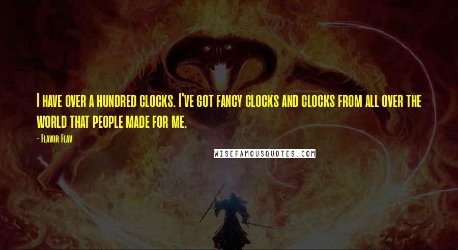 Flavor Flav Quotes: I have over a hundred clocks. I've got fancy clocks and clocks from all over the world that people made for me.