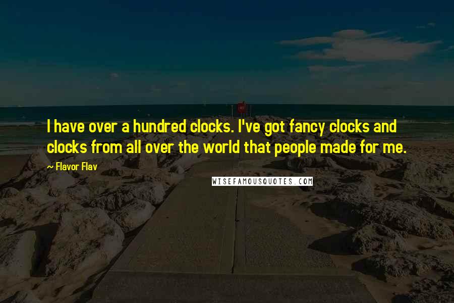 Flavor Flav Quotes: I have over a hundred clocks. I've got fancy clocks and clocks from all over the world that people made for me.