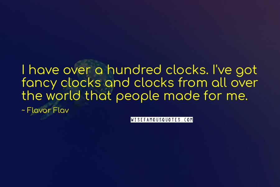 Flavor Flav Quotes: I have over a hundred clocks. I've got fancy clocks and clocks from all over the world that people made for me.