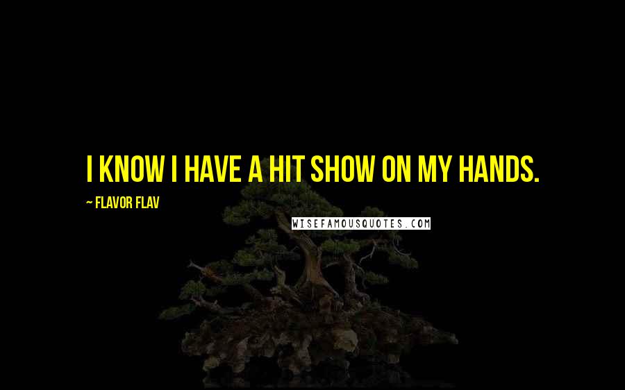 Flavor Flav Quotes: I know I have a hit show on my hands.