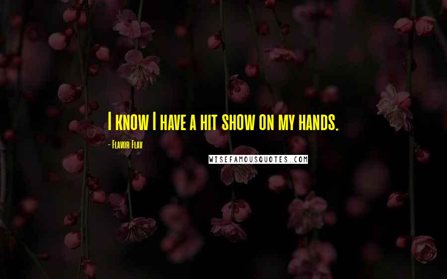 Flavor Flav Quotes: I know I have a hit show on my hands.