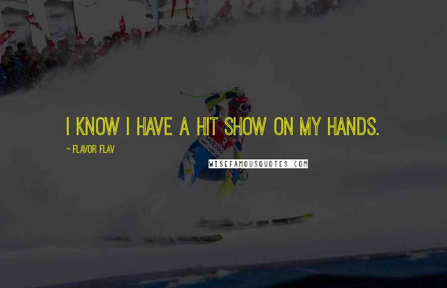 Flavor Flav Quotes: I know I have a hit show on my hands.