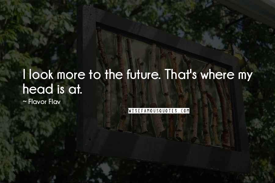 Flavor Flav Quotes: I look more to the future. That's where my head is at.