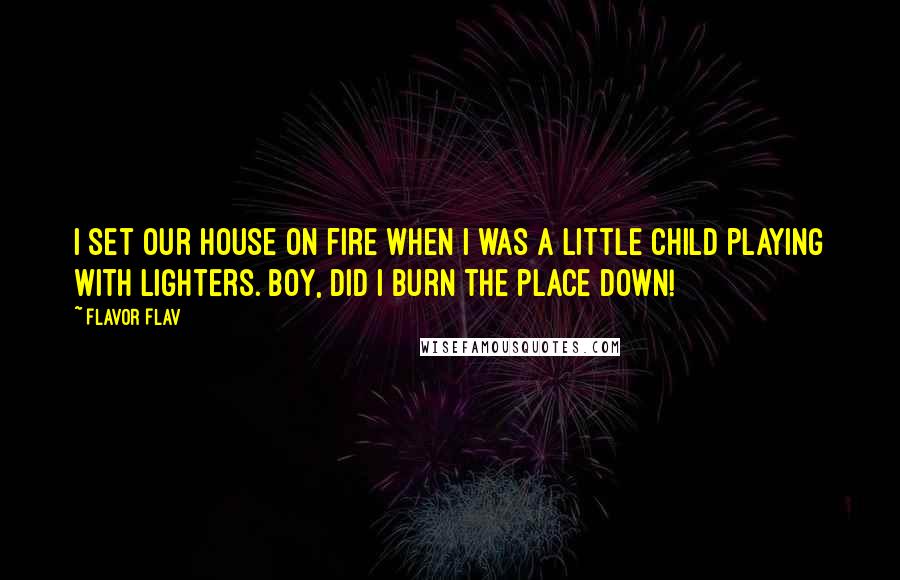 Flavor Flav Quotes: I set our house on fire when I was a little child playing with lighters. Boy, did I burn the place down!