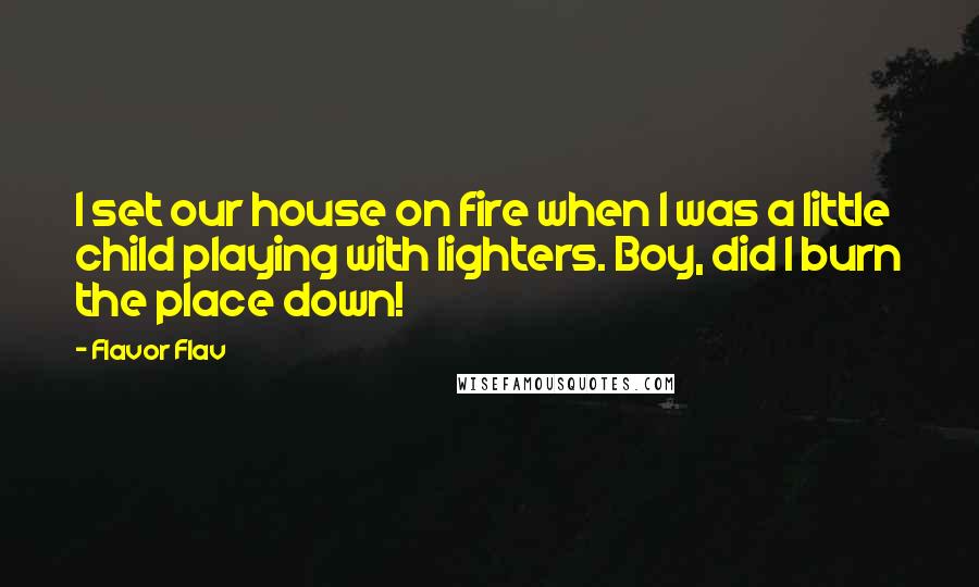 Flavor Flav Quotes: I set our house on fire when I was a little child playing with lighters. Boy, did I burn the place down!