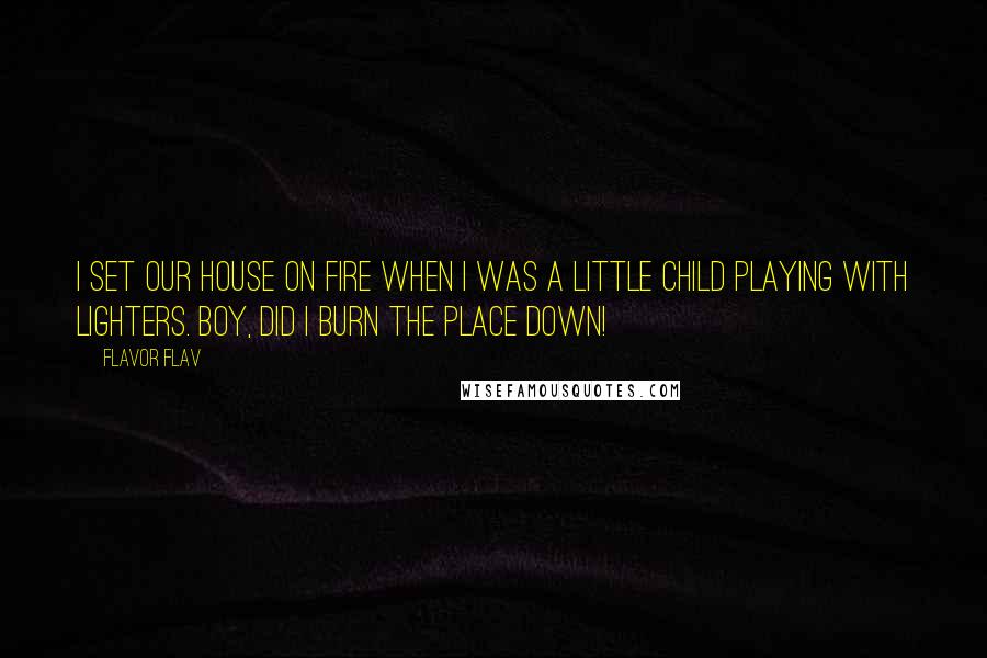 Flavor Flav Quotes: I set our house on fire when I was a little child playing with lighters. Boy, did I burn the place down!