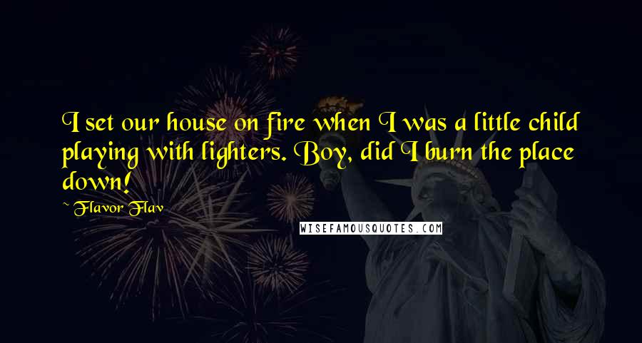 Flavor Flav Quotes: I set our house on fire when I was a little child playing with lighters. Boy, did I burn the place down!