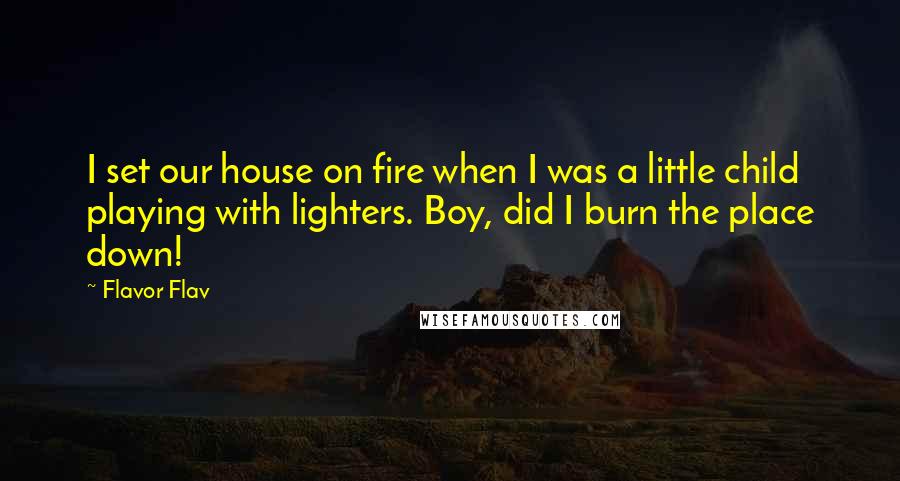 Flavor Flav Quotes: I set our house on fire when I was a little child playing with lighters. Boy, did I burn the place down!