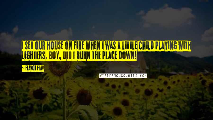 Flavor Flav Quotes: I set our house on fire when I was a little child playing with lighters. Boy, did I burn the place down!