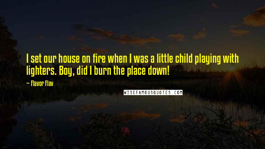Flavor Flav Quotes: I set our house on fire when I was a little child playing with lighters. Boy, did I burn the place down!