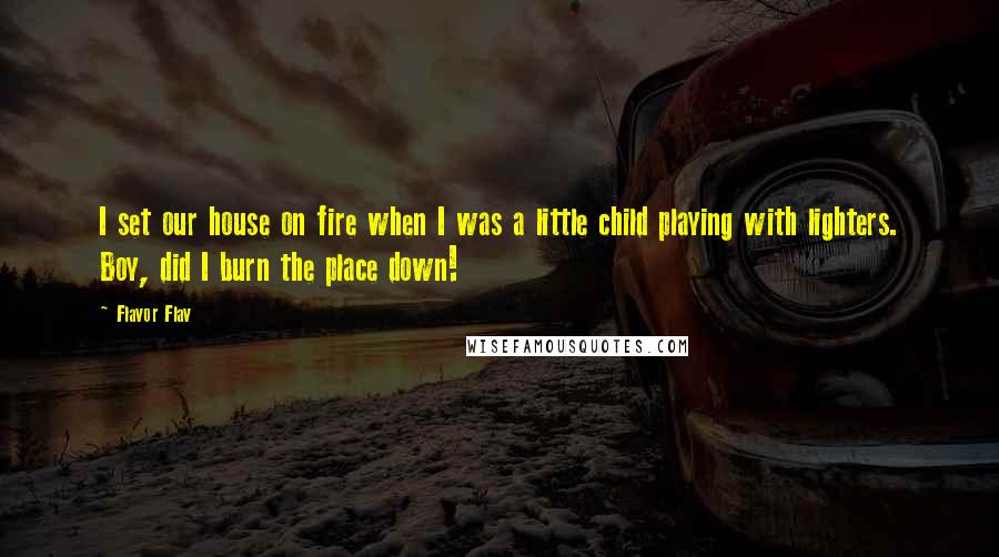 Flavor Flav Quotes: I set our house on fire when I was a little child playing with lighters. Boy, did I burn the place down!