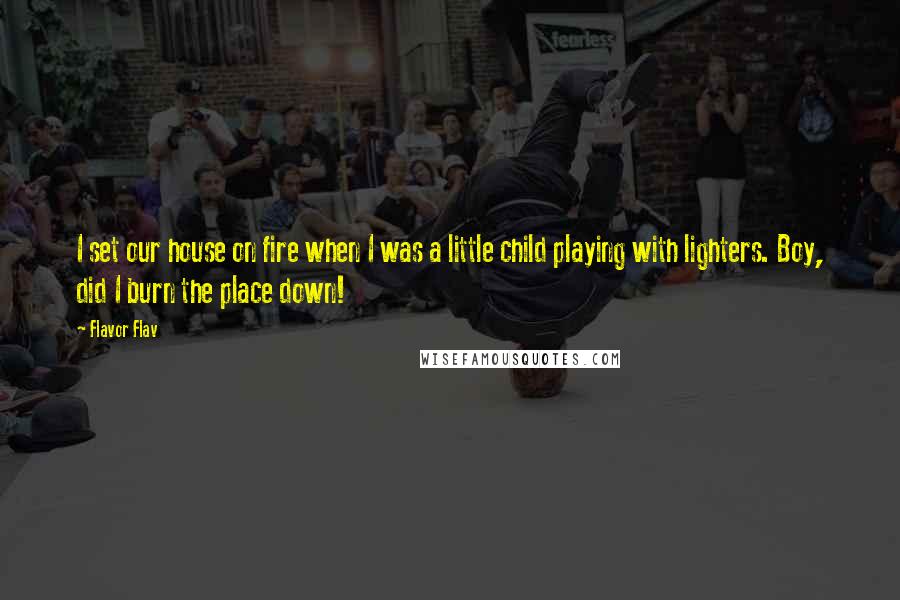 Flavor Flav Quotes: I set our house on fire when I was a little child playing with lighters. Boy, did I burn the place down!