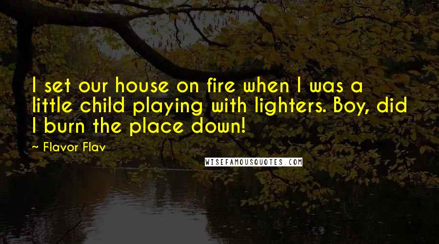 Flavor Flav Quotes: I set our house on fire when I was a little child playing with lighters. Boy, did I burn the place down!