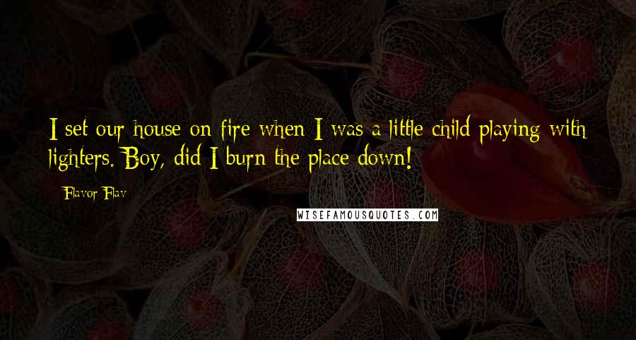 Flavor Flav Quotes: I set our house on fire when I was a little child playing with lighters. Boy, did I burn the place down!