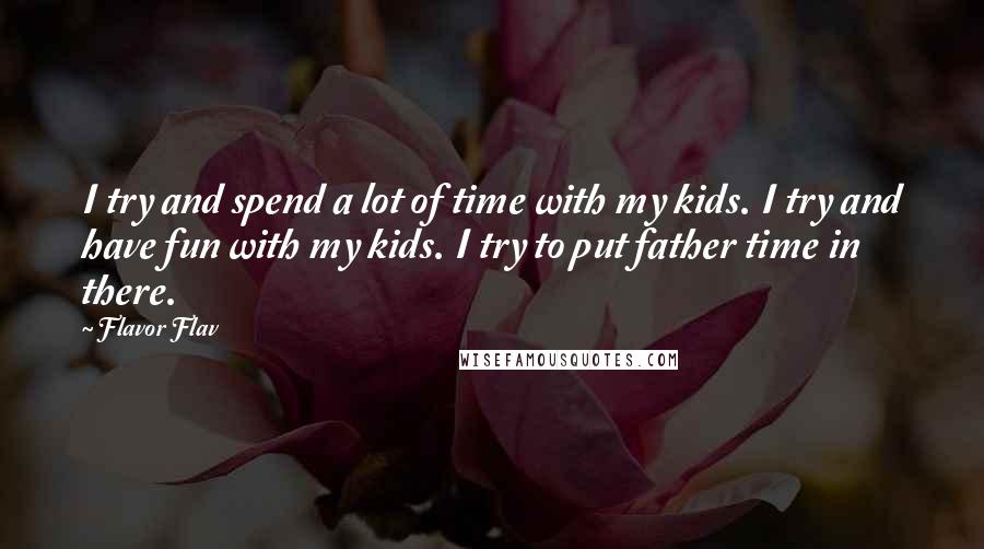 Flavor Flav Quotes: I try and spend a lot of time with my kids. I try and have fun with my kids. I try to put father time in there.