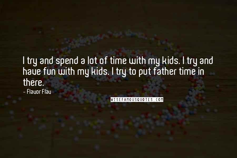 Flavor Flav Quotes: I try and spend a lot of time with my kids. I try and have fun with my kids. I try to put father time in there.