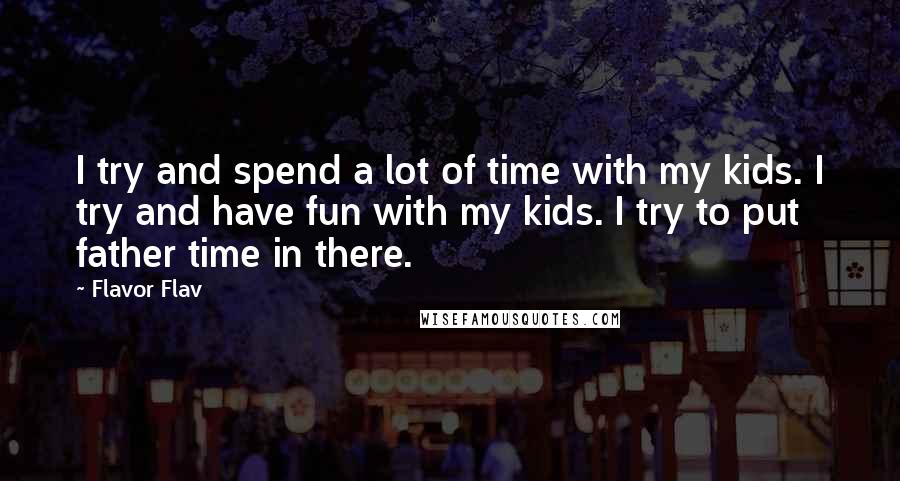 Flavor Flav Quotes: I try and spend a lot of time with my kids. I try and have fun with my kids. I try to put father time in there.