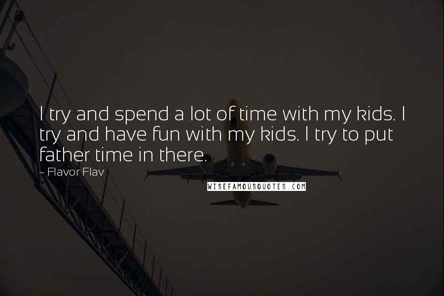 Flavor Flav Quotes: I try and spend a lot of time with my kids. I try and have fun with my kids. I try to put father time in there.