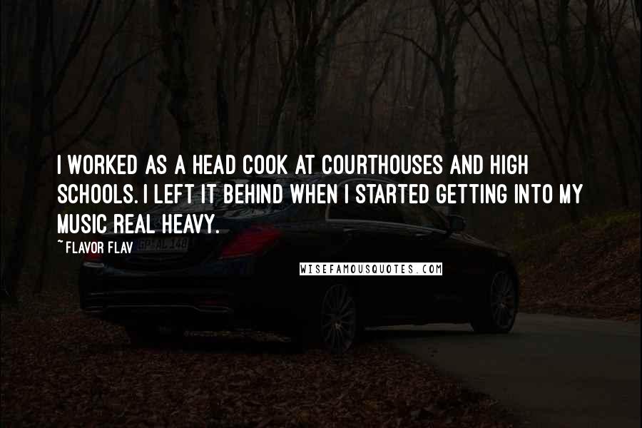 Flavor Flav Quotes: I worked as a head cook at courthouses and high schools. I left it behind when I started getting into my music real heavy.