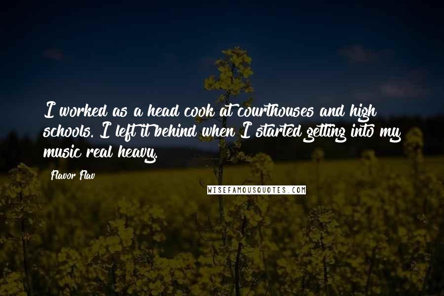 Flavor Flav Quotes: I worked as a head cook at courthouses and high schools. I left it behind when I started getting into my music real heavy.