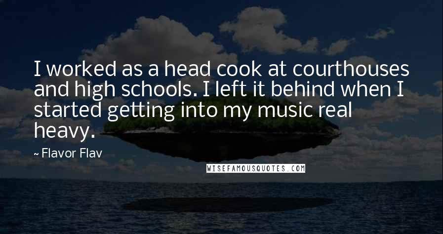 Flavor Flav Quotes: I worked as a head cook at courthouses and high schools. I left it behind when I started getting into my music real heavy.