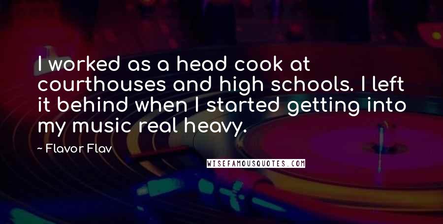 Flavor Flav Quotes: I worked as a head cook at courthouses and high schools. I left it behind when I started getting into my music real heavy.