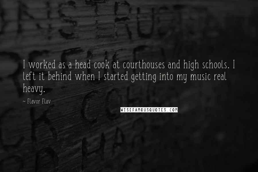 Flavor Flav Quotes: I worked as a head cook at courthouses and high schools. I left it behind when I started getting into my music real heavy.