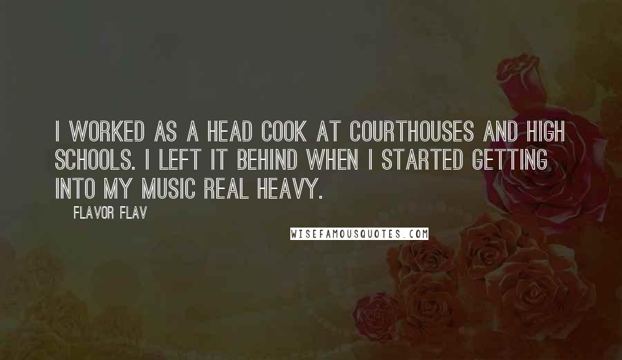 Flavor Flav Quotes: I worked as a head cook at courthouses and high schools. I left it behind when I started getting into my music real heavy.