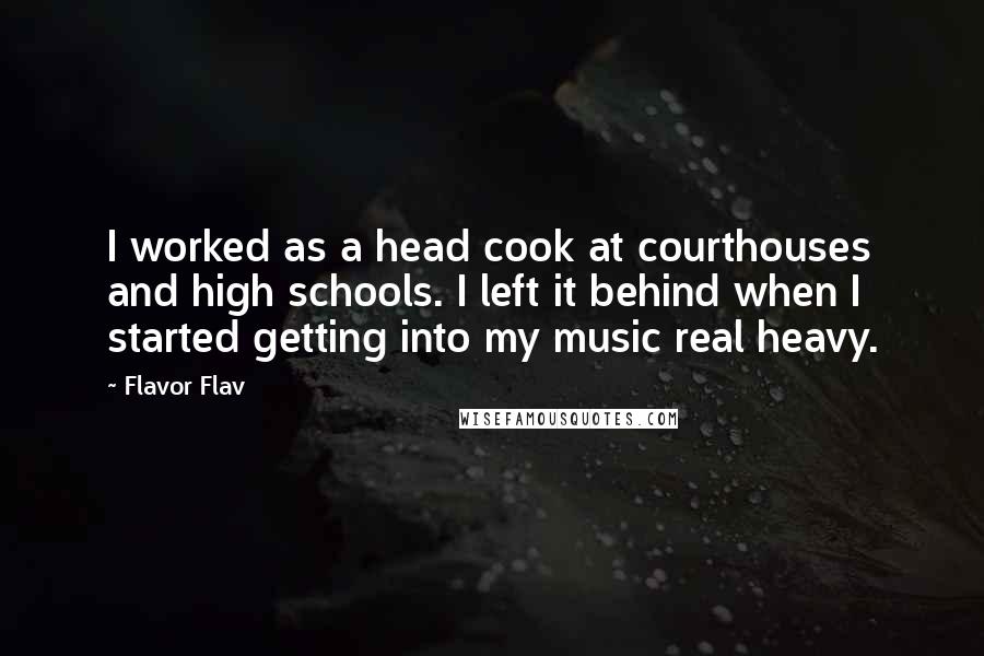 Flavor Flav Quotes: I worked as a head cook at courthouses and high schools. I left it behind when I started getting into my music real heavy.