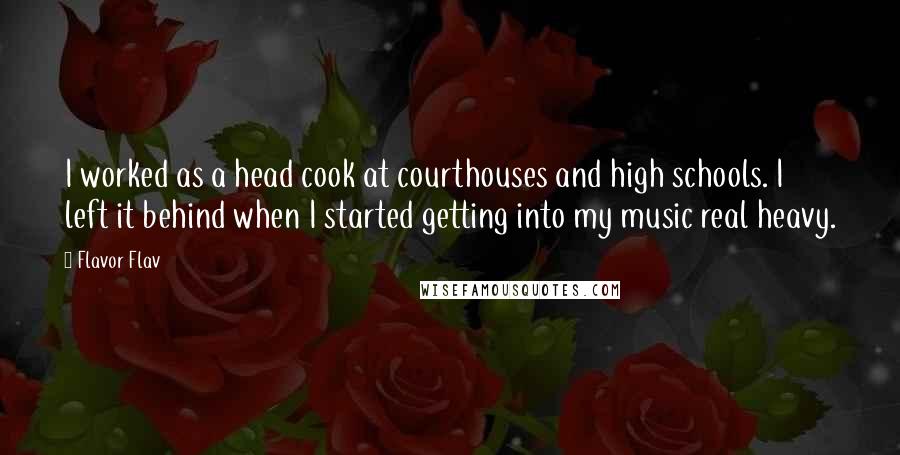 Flavor Flav Quotes: I worked as a head cook at courthouses and high schools. I left it behind when I started getting into my music real heavy.