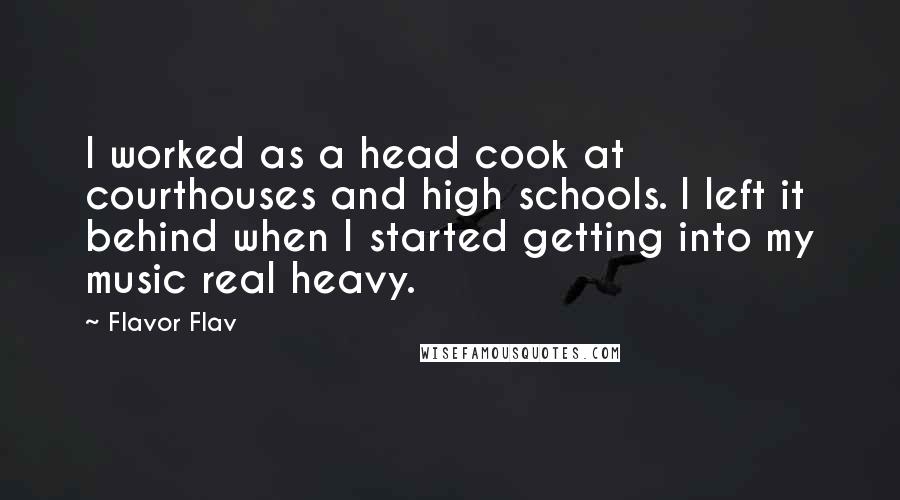 Flavor Flav Quotes: I worked as a head cook at courthouses and high schools. I left it behind when I started getting into my music real heavy.