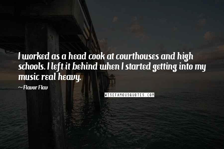 Flavor Flav Quotes: I worked as a head cook at courthouses and high schools. I left it behind when I started getting into my music real heavy.