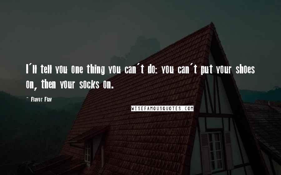 Flavor Flav Quotes: I'll tell you one thing you can't do: you can't put your shoes on, then your socks on.