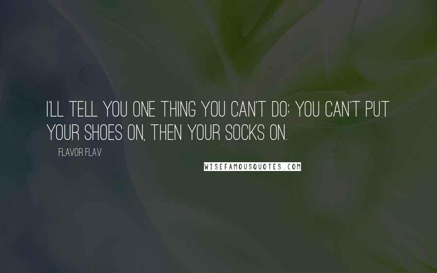 Flavor Flav Quotes: I'll tell you one thing you can't do: you can't put your shoes on, then your socks on.